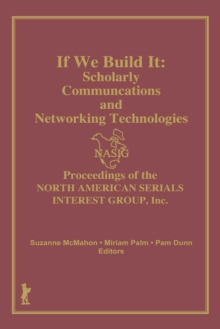 If We Build It : Scholarly Communications and Networking Technologies: Proceedings of the North American Serials Inte