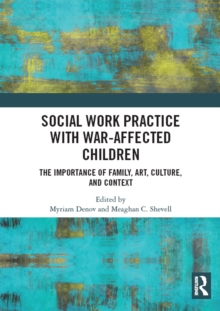 Social Work Practice with War-Affected Children : The Importance of Family, Art, Culture, and Context