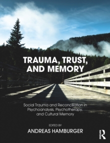 Trauma, Trust, and Memory : Social Trauma and Reconciliation in Psychoanalysis, Psychotherapy, and Cultural Memory