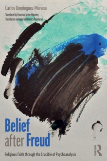 Belief after Freud : Religious Faith through the Crucible of Psychoanalysis