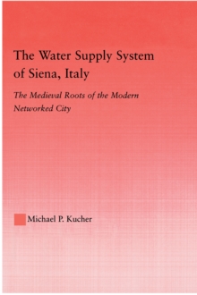 The Water Supply System of Siena, Italy : The Medieval Roots of the Modern Networked City