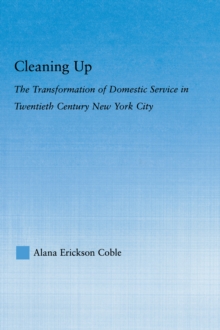 Cleaning Up : The Transformation of Domestic Service in Twentieth Century New York