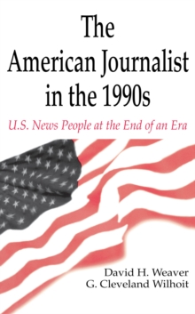 The American Journalist in the 1990s : U.S. News People at the End of An Era