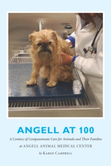 Angell at 100 : A Century of Compassionate Care for Animals and Their Families at Angell Animal Medical Center