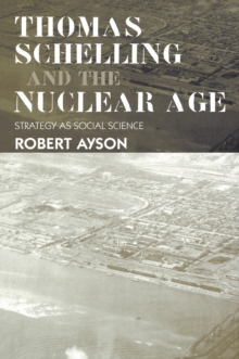 Thomas Schelling and the Nuclear Age : Strategy as Social Science