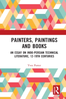 Painters, Paintings and Books : An Essay on Indo-Persian Technical Literature, 12-19th Centuries