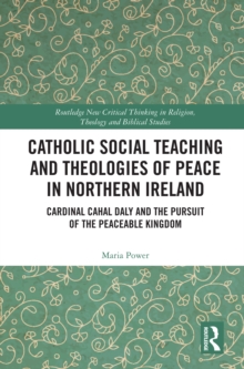 Catholic Social Teaching and Theologies of Peace in Northern Ireland : Cardinal Cahal Daly and the Pursuit of the Peaceable Kingdom