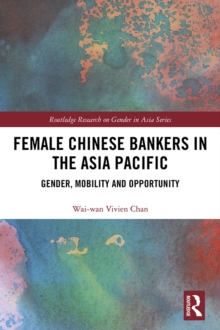 Female Chinese Bankers in the Asia Pacific : Gender, Mobility and Opportunity