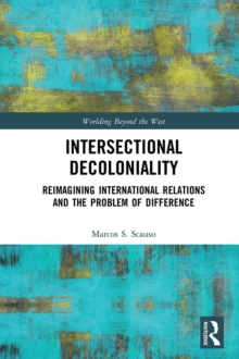 Intersectional Decoloniality : Reimagining International Relations and the Problem of Difference