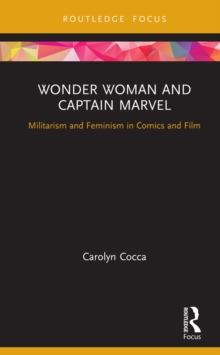 Wonder Woman and Captain Marvel : Militarism and Feminism in Comics and Film