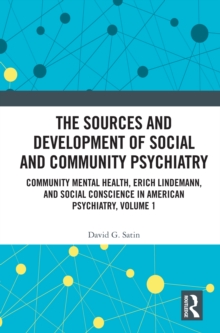 The Sources and Development of Social and Community Psychiatry : Community Mental Health, Erich Lindemann, and Social Conscience in American Psychiatry, Volume 1