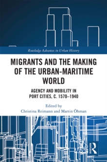 Migrants and the Making of the Urban-Maritime World : Agency and Mobility in Port Cities, c. 1570-1940