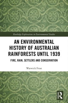 An Environmental History of Australian Rainforests until 1939 : Fire, Rain, Settlers and Conservation