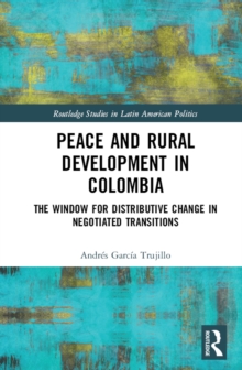 Peace and Rural Development in Colombia : The Window for Distributive Change in Negotiated Transitions