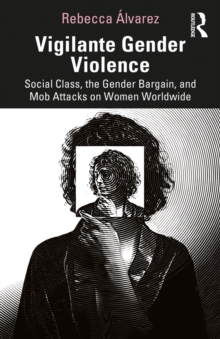 Vigilante Gender Violence : Social Class, the Gender Bargain, and Mob Attacks on Women Worldwide