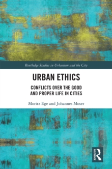 Urban Ethics : Conflicts Over the Good and Proper Life in Cities