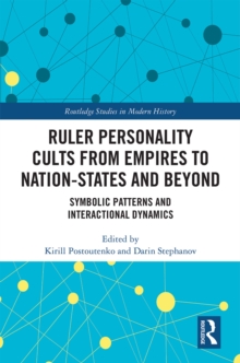 Ruler Personality Cults from Empires to Nation-States and Beyond : Symbolic Patterns and Interactional Dynamics