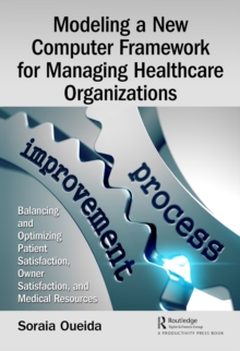 Modeling a New Computer Framework for Managing Healthcare Organizations : Balancing and Optimizing Patient Satisfaction, Owner Satisfaction, and Medical Resources