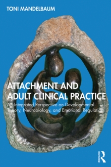 Attachment and Adult Clinical Practice : An Integrated Perspective on Developmental Theory, Neurobiology, and Emotional Regulation