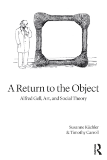 A Return to the Object : Alfred Gell, Art, and Social Theory