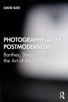 Photography after Postmodernism : Barthes, Stieglitz and the Art of Memory