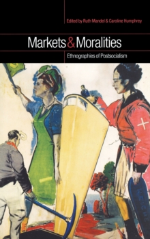 Markets and Moralities : Ethnographies of Postsocialism