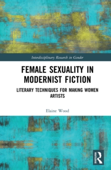 Female Sexuality in Modernist Fiction : Literary Techniques for Making Women Artists