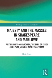 Majesty and the Masses in Shakespeare and Marlowe : Western Anti-Monarchism, The Earl of Essex Challenge, and Political Stagecraft