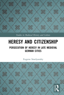 Heresy and Citizenship : Persecution of Heresy in Late Medieval German Cities