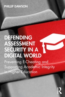 Defending Assessment Security in a Digital World : Preventing E-Cheating and Supporting Academic Integrity in Higher Education