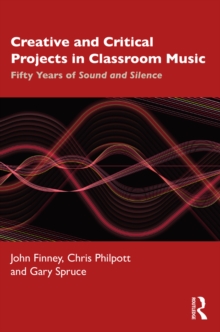 Creative and Critical Projects in Classroom Music : Fifty Years of Sound and Silence