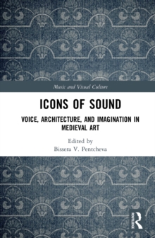 Icons of Sound : Voice, Architecture, and Imagination in Medieval Art