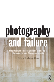 Photography and Failure : One Medium's Entanglement with Flops, Underdogs and Disappointments