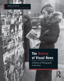 The Making of Visual News : A History of Photography in the Press