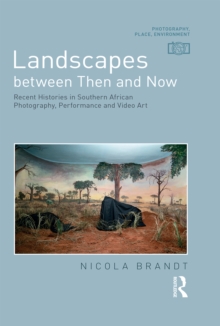 Landscapes between Then and Now : Recent Histories in Southern African Photography, Performance and Video Art