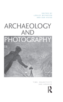 Archaeology and Photography : Time, Objectivity and Archive