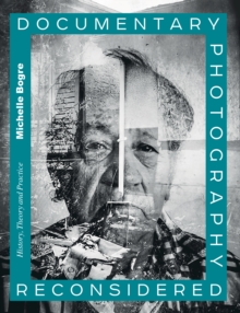 Documentary Photography Reconsidered : History, Theory and Practice