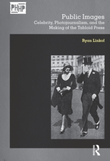 Public Images : Celebrity, Photojournalism, and the Making of the Tabloid Press