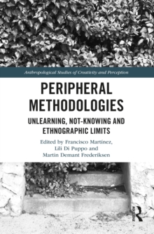 Peripheral Methodologies : Unlearning, Not-knowing and Ethnographic Limits