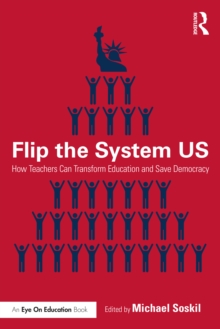 Flip the System US : How Teachers Can Transform Education and Save Democracy