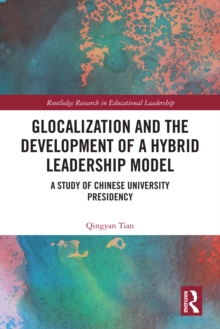 Glocalization and the Development of a Hybrid Leadership Model : A Study of Chinese University Presidency