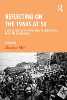 Reflecting on the 1960s at 50 : A Concise Account of How the 1960s Changed America, for Better and for Worse