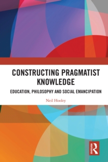 Constructing Pragmatist Knowledge : Education, Philosophy and Social Emancipation