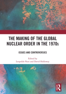 The Making of the Global Nuclear Order in the 1970s : Issues and Controversies