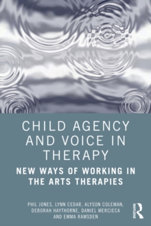 Child Agency and Voice in Therapy : New Ways of Working in the Arts Therapies