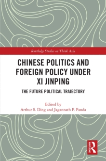 Chinese Politics and Foreign Policy under Xi Jinping : The Future Political Trajectory