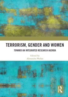 Terrorism, Gender and Women : Toward an Integrated Research Agenda