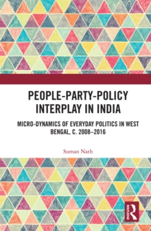 People-Party-Policy Interplay in India : Micro-dynamics of Everyday Politics in West Bengal, c. 2008 - 2016