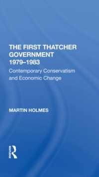 The First Thatcher Government, 1979-1983 : Contemporary Conservatism And Economic Change