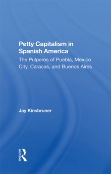 Petty Capitalism In Spanish America : The Pulperos Of Puebla, Mexico City, Caracas, And Buenos Aires